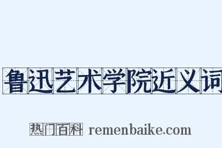 鲁迅艺术学院近义词是什么意思的图片